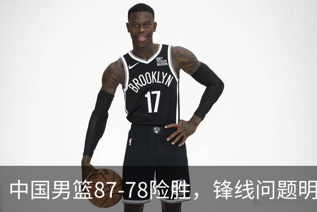 中国男篮87-78险胜，锋线问题明显，四球员状态不佳，廖三宁是最大功臣